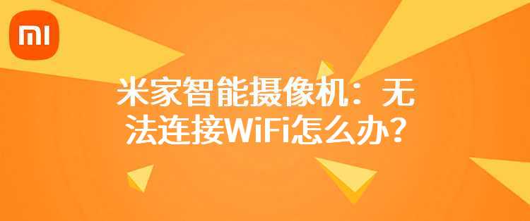 米家智能摄像机：无法连接WiFi怎么办？