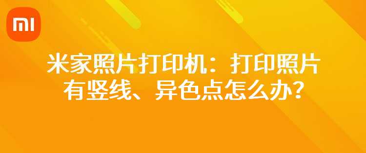 米家照片打印机：打印照片有竖线、异色点怎么办？