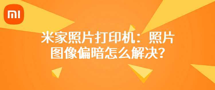 米家照片打印机：照片图像偏暗怎么解决？