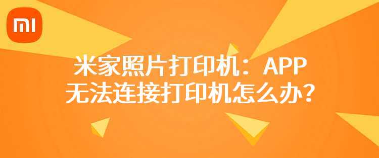 米家照片打印机：APP无法连接打印机怎么办？