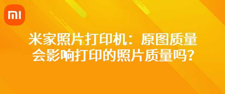 米家照片打印机：原图质量会影响打印的照片质量吗？