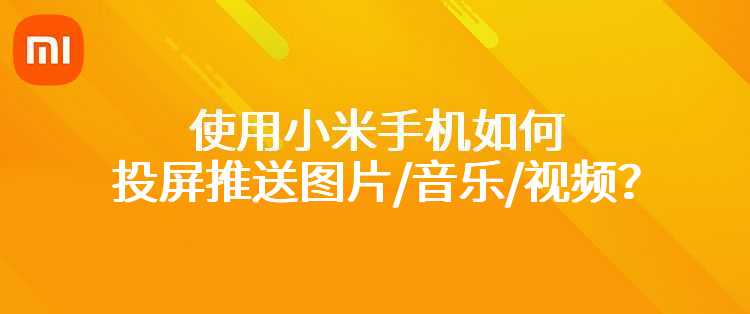 使用小米手机如何投屏推送图片/音乐/视频？