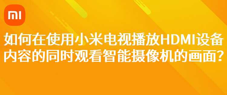 如何在使用小米电视播放HDMI设备内容的同时观看智能摄像机的画面？