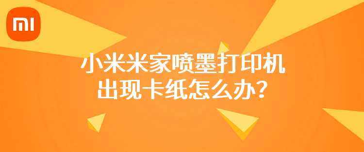 小米米家喷墨打印机出现卡纸怎么办？