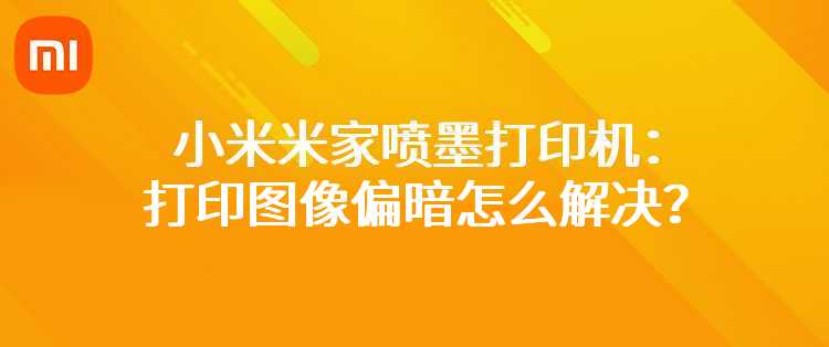 小米米家喷墨打印机：打印图像偏暗怎么解决？