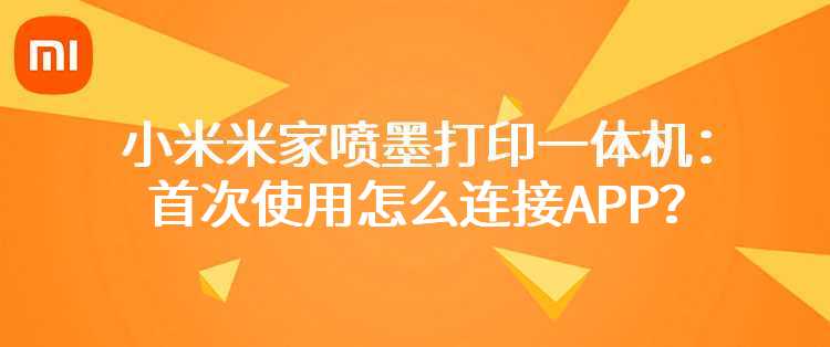 小米米家喷墨打印一体机：首次使用怎么连接APP？