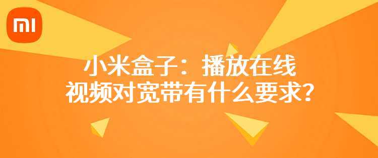 小米盒子：播放在线视频对宽带有什么要求？