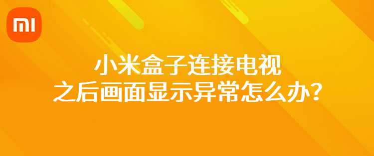 小米盒子连接电视之后画面显示异常怎么办？