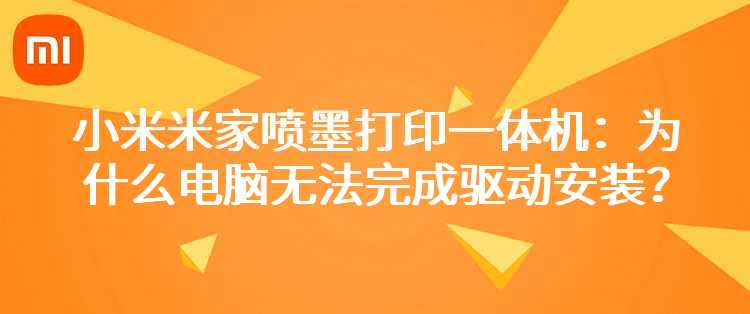 小米米家喷墨打印一体机：为什么电脑无法完成驱动安装？