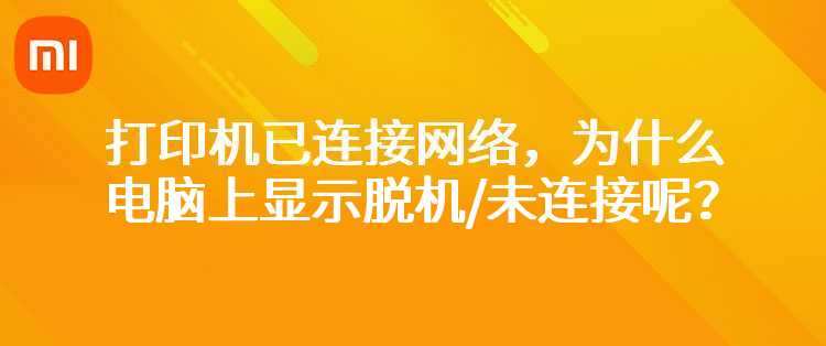 小米米家喷墨打印一体机：打印机已连接网络，为什么电脑上显示脱机/未连接呢？