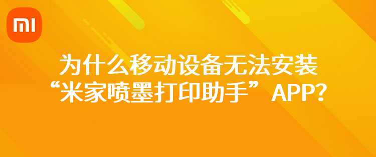 为什么移动设备无法安装“米家喷墨打印助手”APP？