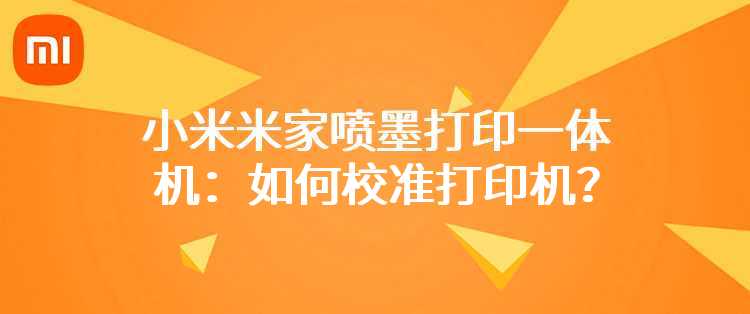 小米米家喷墨打印一体机：如何校准打印机？