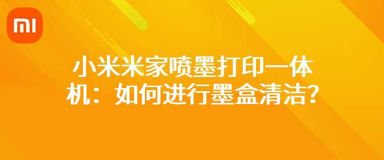 小米米家喷墨打印一体机：如何进行墨盒清洁？