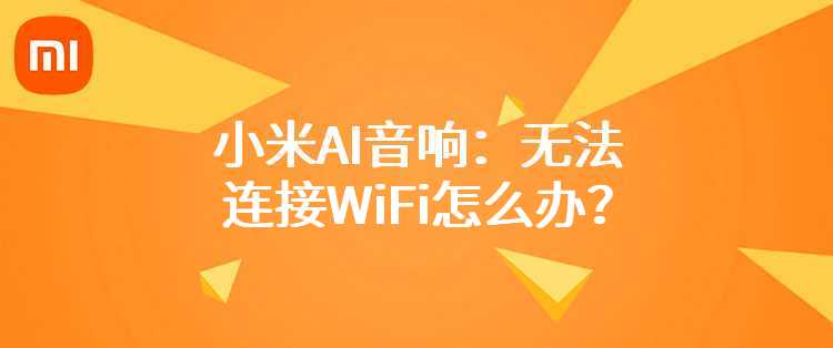 小米AI音响：无法连接WiFi怎么办？