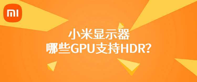 小米显示器：哪些GPU支持HDR？