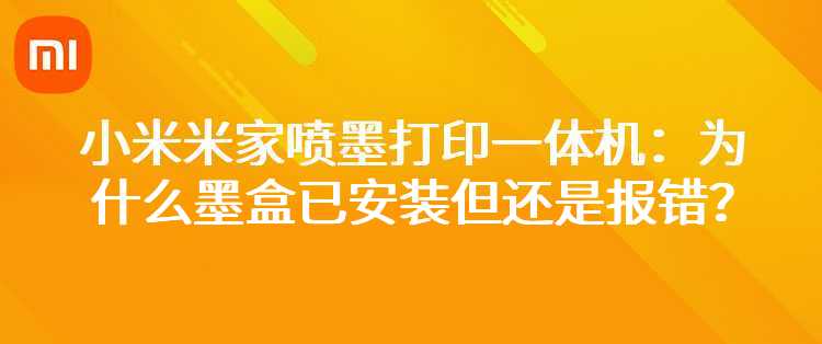 小米米家喷墨打印一体机：为什么墨盒已安装但还是报错？