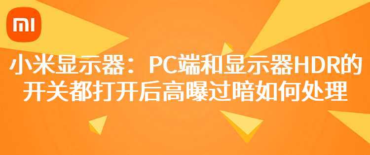 小米显示器：PC端和显示器HDR的开关都打开后高曝，过暗如何处理？