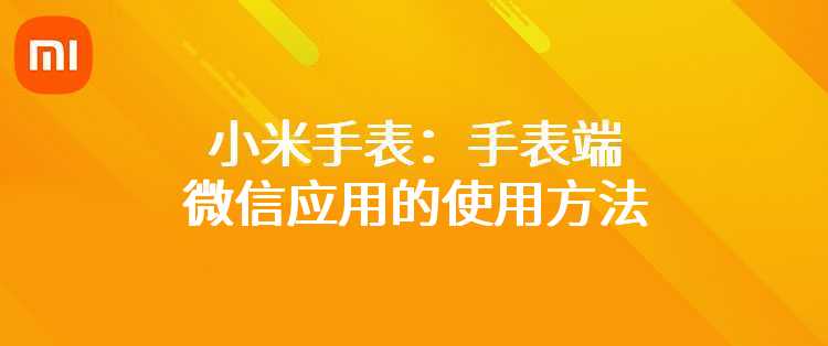 小米手表：手表端微信应用的使用方法