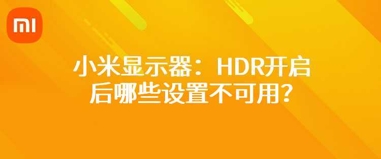 小米显示器：HDR开启后哪些设置不可用？