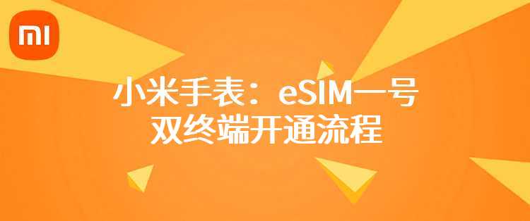 小米手表：eSIM一号双终端开通流程