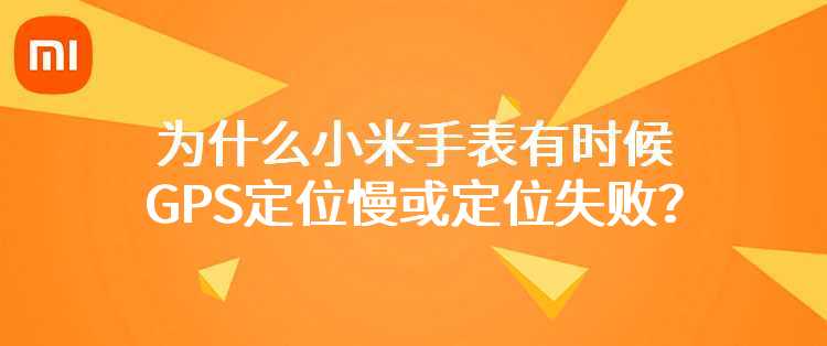 为什么小米手表有时候GPS定位慢或定位失败？