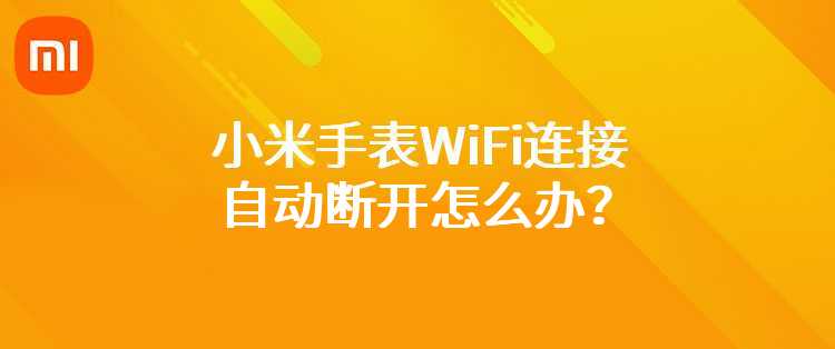 小米手表WiFi连接自动断开怎么办？