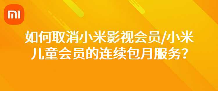 如何取消小米影视会员/小米儿童会员的连续包月服务？