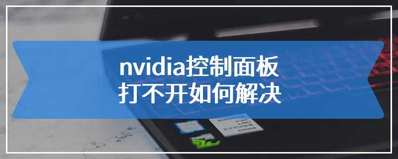 nvidia控制面板打不开如何解决