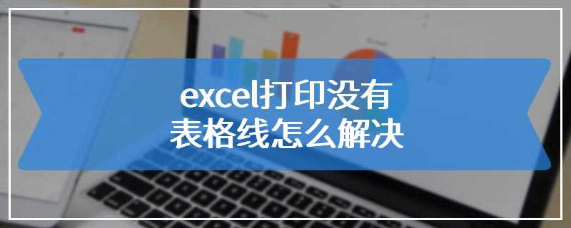 excel打印没有表格线怎么解决