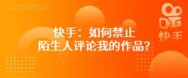 快手：如何禁止陌生人评论我的作品？