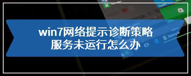 win7网络提示诊断策略服务未运行怎么办