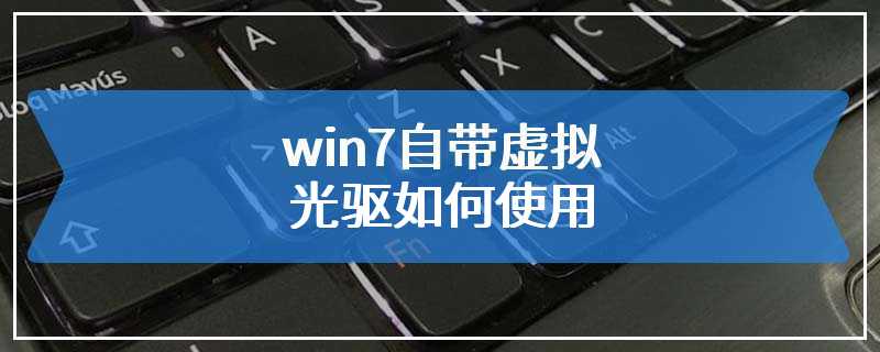 win7自带虚拟光驱如何使用