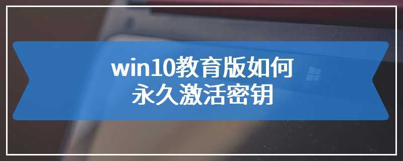 win10教育版如何永久激活密钥