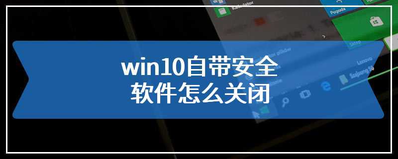 win10自带安全软件怎么关闭