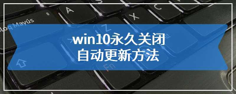 win10永久关闭自动更新方法