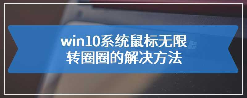 win10系统鼠标无限转圈圈的解决方法