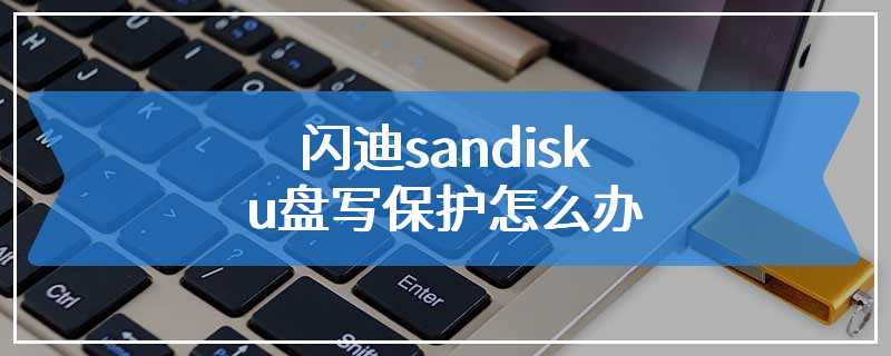 闪迪sandisk u盘写保护怎么办