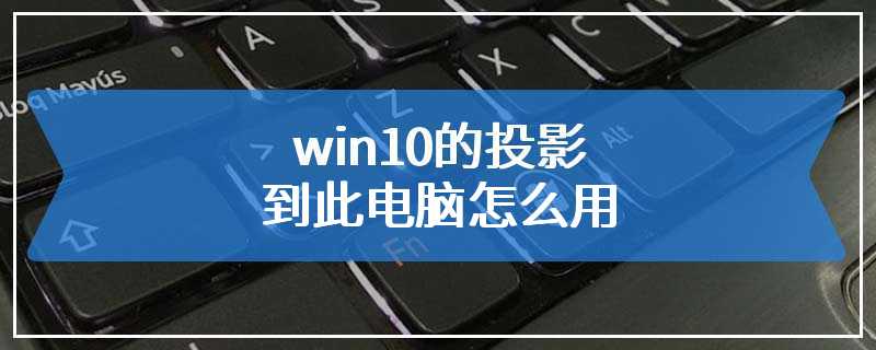 win10的投影到此电脑怎么用