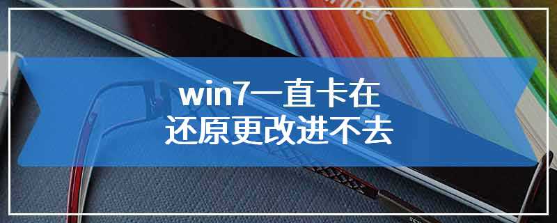 win7一直卡在还原更改进不去