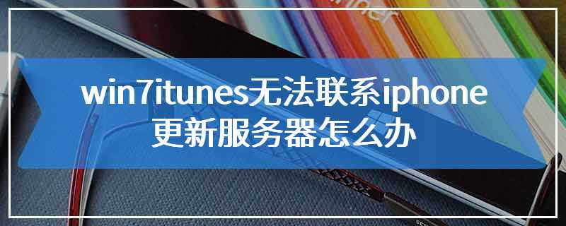 win7itunes无法联系iphone更新服务器怎么办