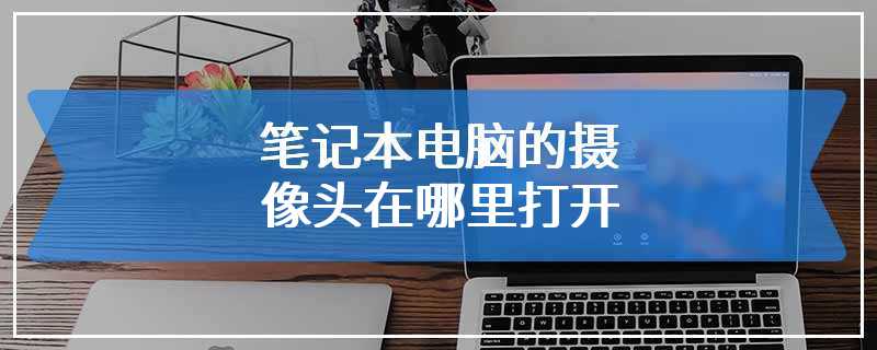 笔记本电脑的摄像头在哪里打开