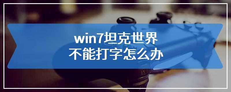 win7坦克世界不能打字怎么办