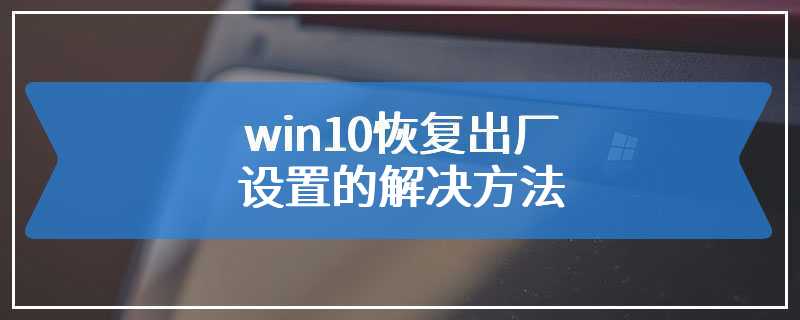 win10恢复出厂设置的解决方法