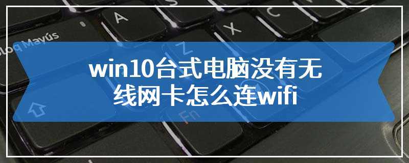win10台式电脑没有无线网卡怎么连wifi
