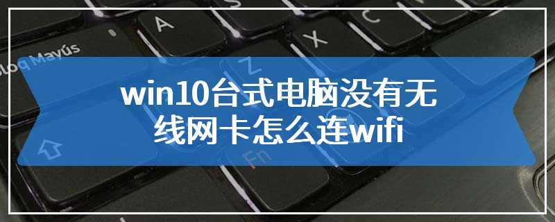 win10台式电脑没有无线网卡怎么连wifi