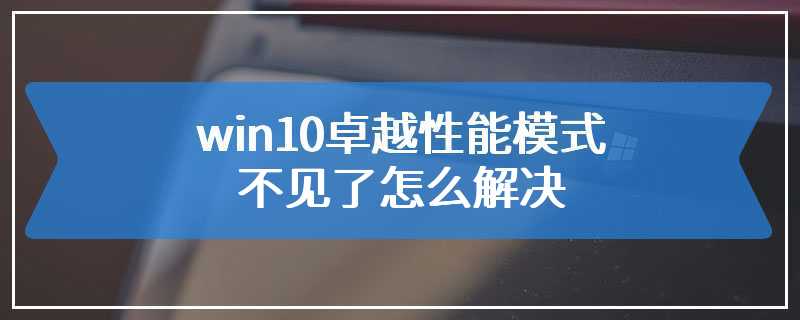 win10卓越性能模式不见了怎么解决