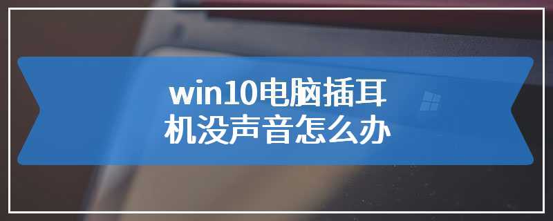 win10电脑插耳机没声音怎么办