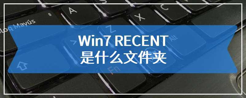 Win7 RECENT是什么文件夹