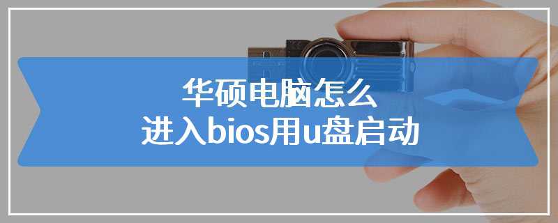 华硕电脑怎么进入bios用u盘启动