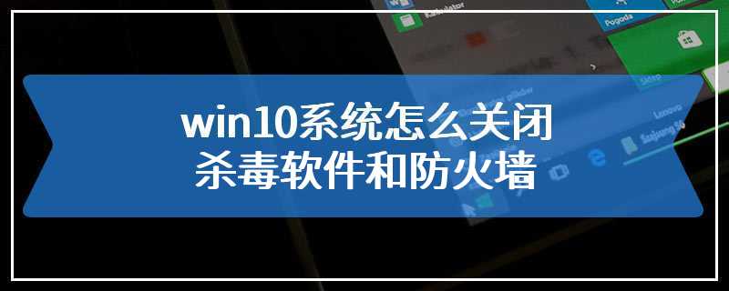 win10系统怎么关闭杀毒软件和防火墙